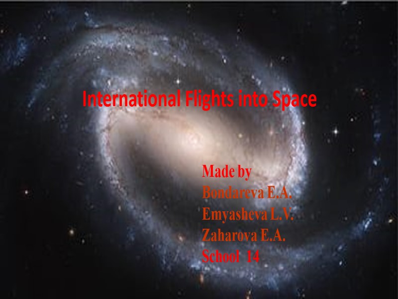 International Flights into Space  Made by  Bondareva E.A. Emyasheva L.V. Zaharova E.A.